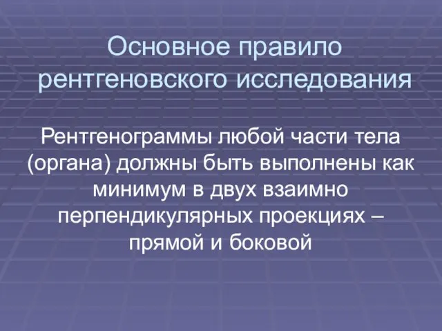 Основное правило рентгеновского исследования Рентгенограммы любой части тела (органа) должны быть