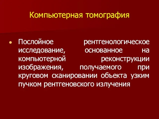 Компьютерная томография Послойное рентгенологическое исследование, основанное на компьютерной реконструкции изображения, получаемого