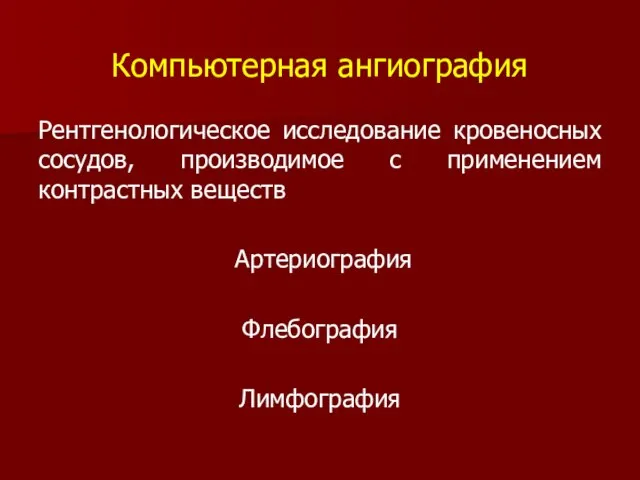 Компьютерная ангиография Рентгенологическое исследование кровеносных сосудов, производимое с применением контрастных веществ Артериография Флебография Лимфография