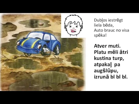 Dubļos iestrēgt liela bēda, Auto brauc no visa spēka! Atver muti.