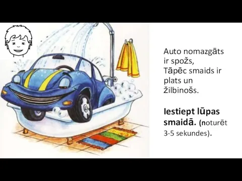 Auto nomazgāts ir spožs, Tāpēc smaids ir plats un žilbinošs. Iestiept lūpas smaidā. (noturēt 3-5 sekundes).