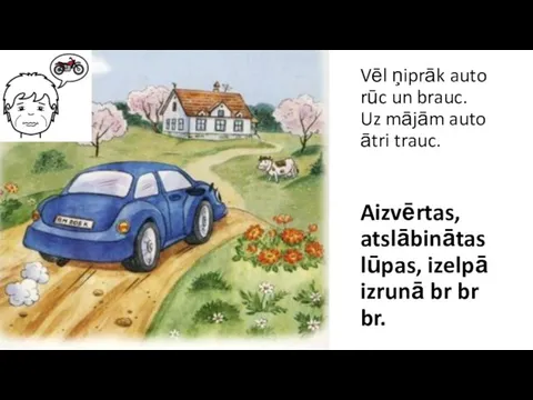 Vēl ņiprāk auto rūc un brauc. Uz mājām auto ātri trauc.