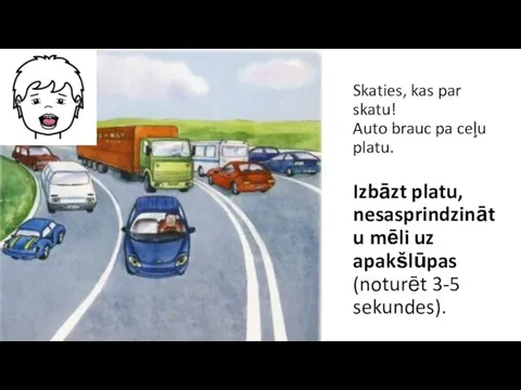 Skaties, kas par skatu! Auto brauc pa ceļu platu. Izbāzt platu,