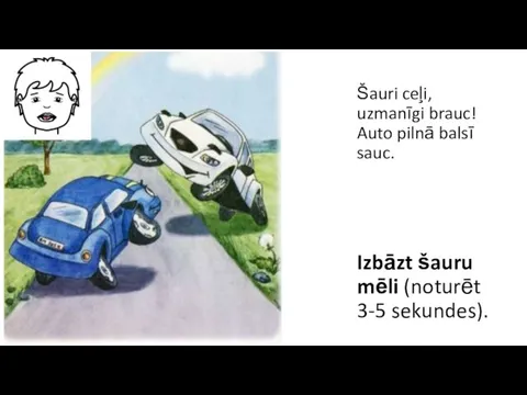 Šauri ceļi, uzmanīgi brauc! Auto pilnā balsī sauc. Izbāzt šauru mēli (noturēt 3-5 sekundes).