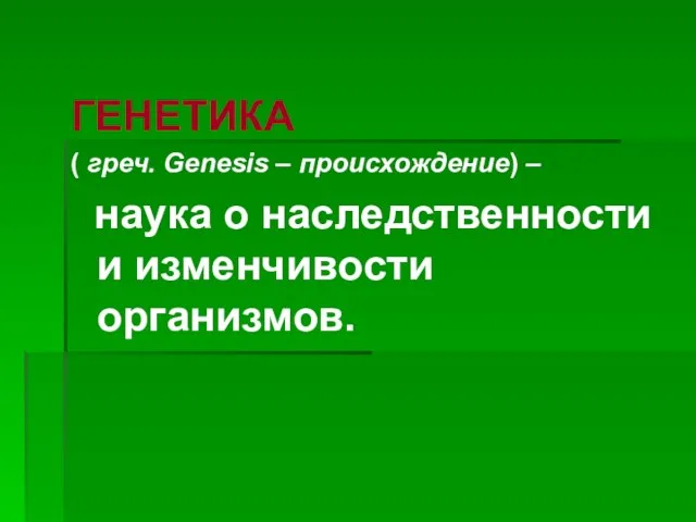 ГЕНЕТИКА ( греч. Genesis – происхождение) – наука о наследственности и изменчивости организмов.