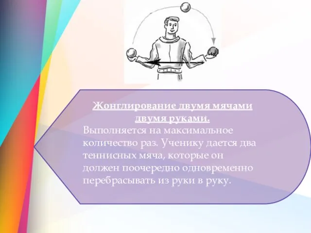 Жонглирование двумя мячами двумя руками. Выполняется на максимальное количество раз. Ученику