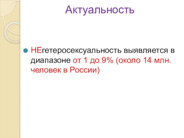 Актуальность НЕгетеросексуальность выявляется в диапазоне от 1 до 9% (около 14 млн.человек в России)