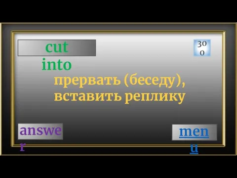 cut into 300 answer прервать (беседу), вставить реплику menu