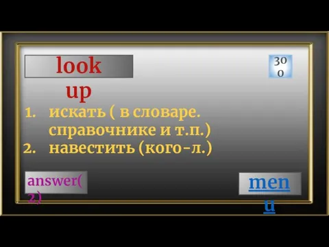 look up 300 answer(2) искать ( в словаре. справочнике и т.п.) навестить (кого-л.) menu