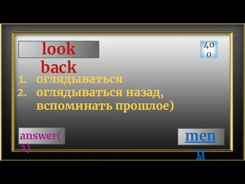 look back 400 answer(2) оглядываться оглядываться назад, вспоминать прошлое) menu