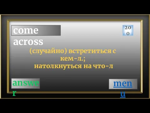 come across 200 answer (случайно) встретиться с кем-л.; натолкнуться на что-л menu