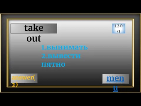 take out 1200 answer(2) 1.вынимать 2.вывести пятно menu