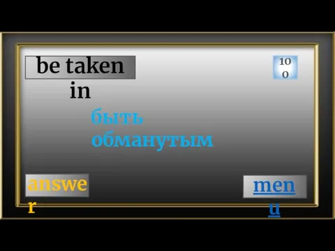 be taken in 100 answer быть обманутым menu