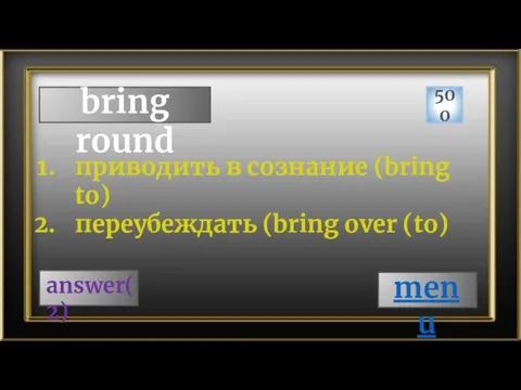 bring round 500 answer(2) приводить в сознание (bring to) переубеждать (bring over (to) menu