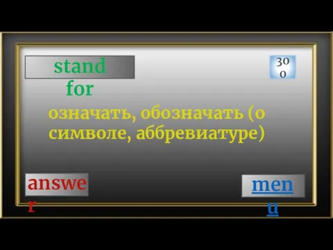 stand for 300 answer означать, обозначать (о символе, аббревиатуре) menu