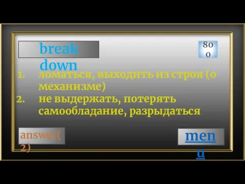 break down 800 answer(2) ломаться, выходить из строя (о механизме) не выдержать, потерять самообладание, разрыдаться menu