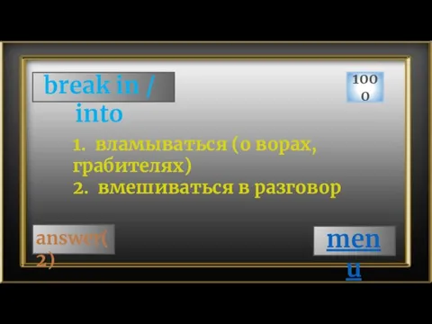 break in / into 1000 answer(2) 1. вламываться (о ворах, грабителях) 2. вмешиваться в разговор menu