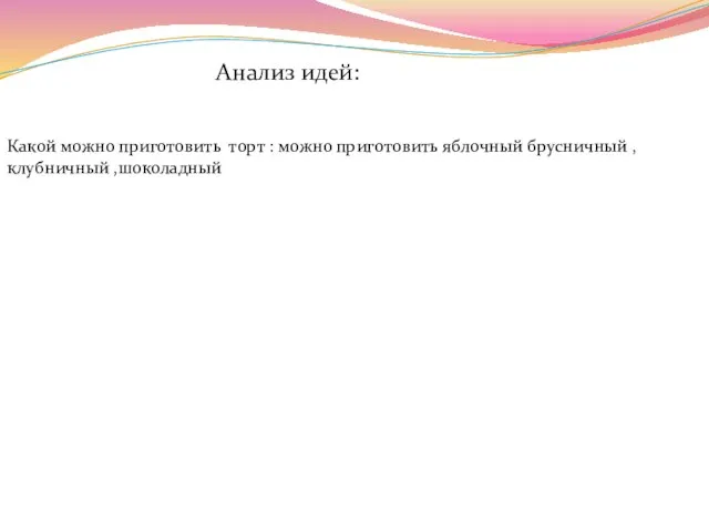 Анализ идей: Какой можно приготовить торт : можно приготовить яблочный брусничный ,клубничный ,шоколадный