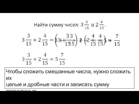 Чтобы сложить смешанные числа, нужно сложить их целые и дробные части и записать сумму полученных чисел.