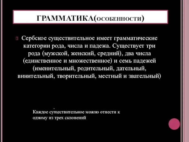 ГРАММАТИКА(особенности) Сербское существительное имеет грамматические категории рода, числа и падежа. Существует