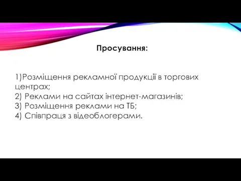 Просування: 1)Розміщення рекламної продукції в торгових центрах; 2) Реклами на сайтах