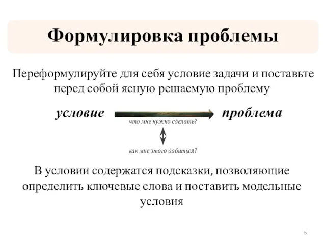 Формулировка проблемы Переформулируйте для себя условие задачи и поставьте перед собой