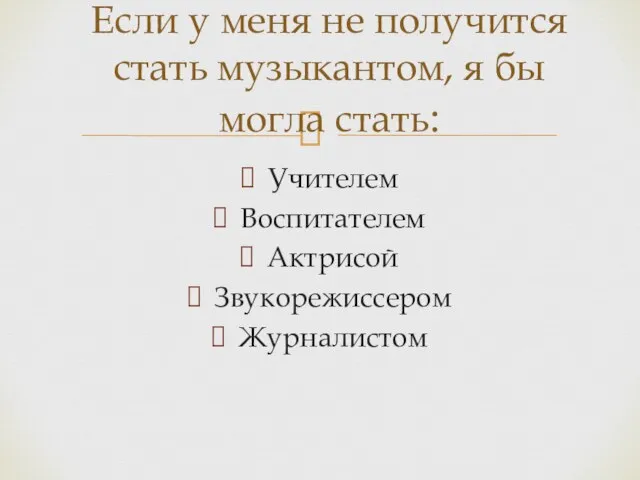 Учителем Воспитателем Актрисой Звукорежиссером Журналистом Если у меня не получится стать музыкантом, я бы могла стать: