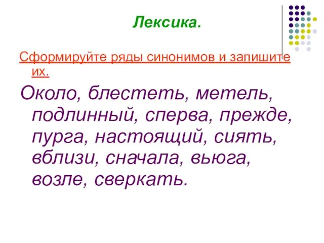 Лексика. Сформируйте ряды синонимов и запишите их. Около, блестеть, метель, подлинный,