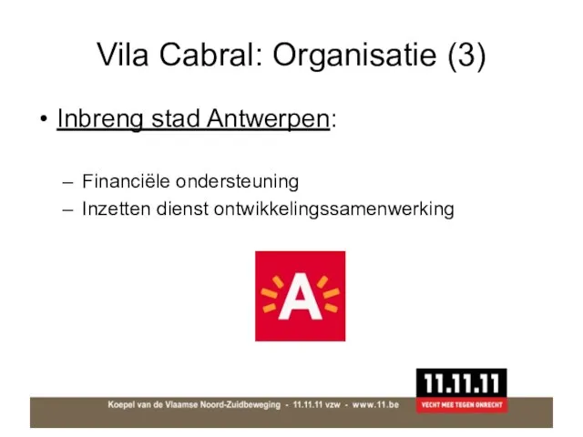 Vila Cabral: Organisatie (3) Inbreng stad Antwerpen: Financiële ondersteuning Inzetten dienst ontwikkelingssamenwerking