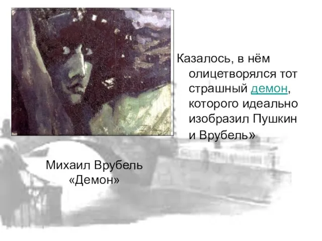 Казалось, в нём олицетворялся тот страшный демон, которого идеально изобразил Пушкин и Врубель» Михаил Врубель «Демон»