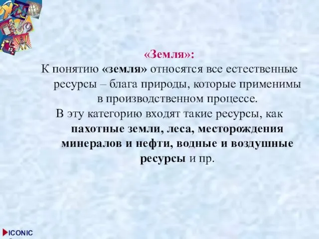 «Земля»: К понятию «земля» относятся все естественные ресурсы – блага природы,