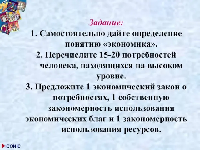 Задание: 1. Самостоятельно дайте определение понятию «экономика». 2. Перечислите 15-20 потребностей