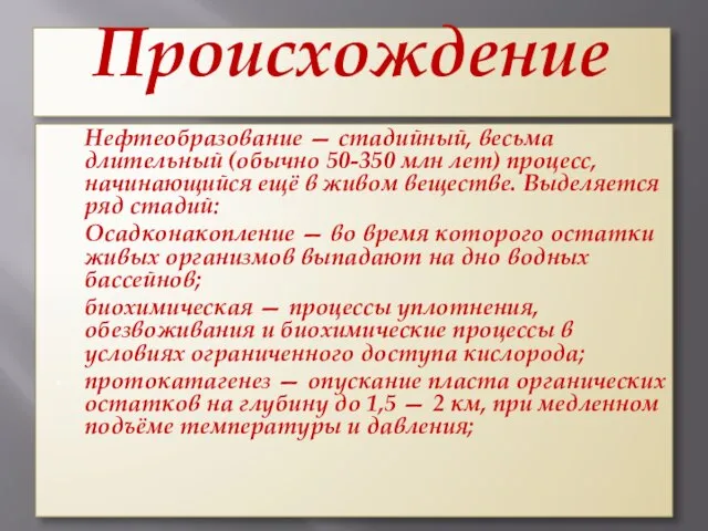 Происхождение Нефтеобразование — стадийный, весьма длительный (обычно 50-350 млн лет) процесс,