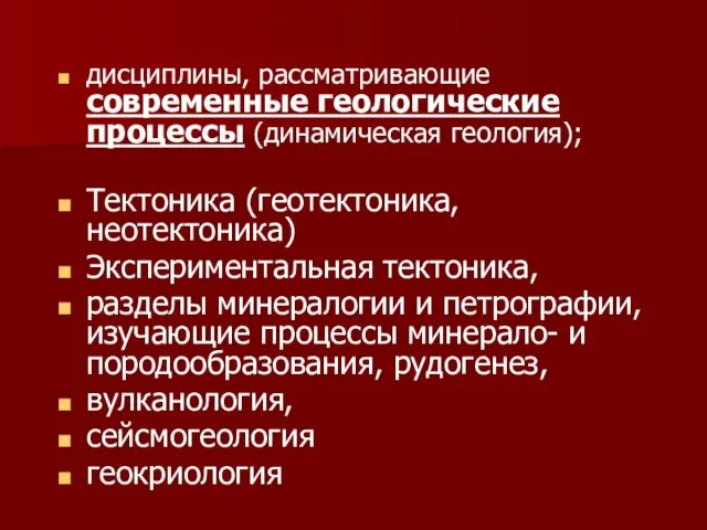 дисциплины, рассматривающие современные геологические процессы (динамическая геология); Тектоника (геотектоника, неотектоника) Экспериментальная