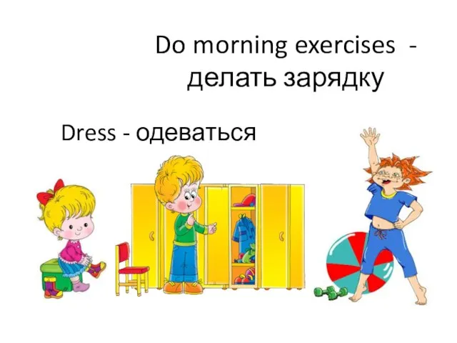 Do morning exercises - делать зарядку Dress - одеваться