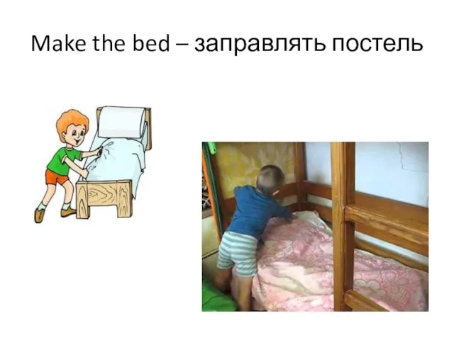 Make the bed – заправлять постель