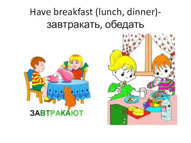 Have breakfast (lunch, dinner)- завтракать, обедать