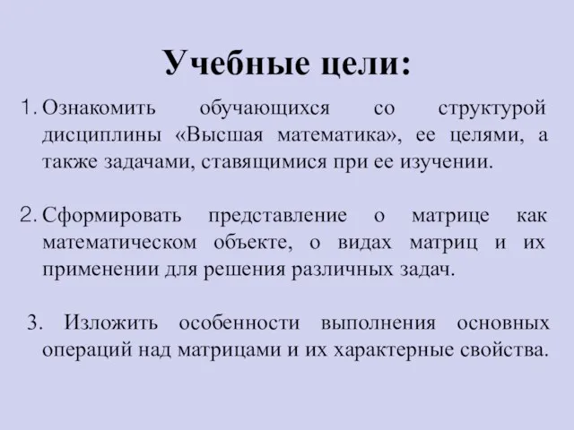 Учебные цели: Ознакомить обучающихся со структурой дисциплины «Высшая математика», ее целями,