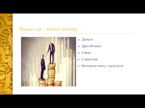 Инвестор - smart money Деньги Другой опыт Связи Стратегия Контроль+цель = результат