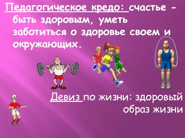 Педагогическое кредо: счастье - быть здоровым, уметь заботиться о здоровье своем