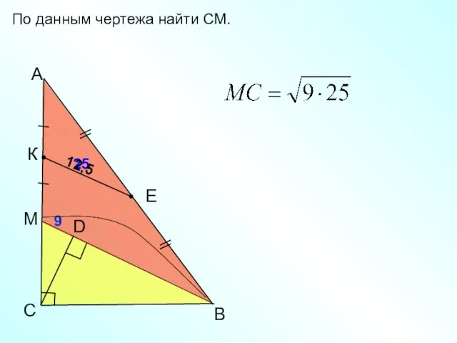 B C А D По данным чертежа найти СМ. К Е 9 25 12,5 М