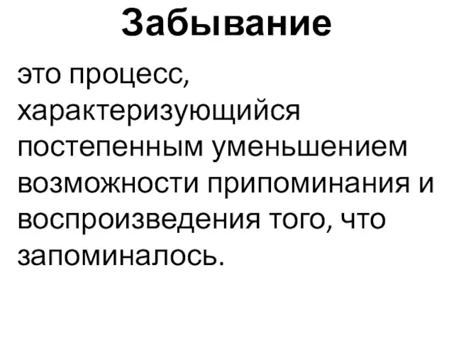 Забывание это процесс, характеризующийся постепенным уменьшением возможности припоминания и воспроизведения того, что запоминалось.