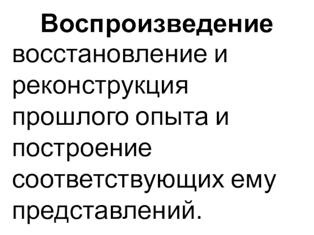 Воспроизведение восстановление и реконструкция прошлого опыта и построение соответствующих ему представлений.