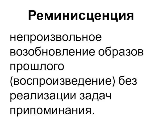 Реминисценция непроизвольное возобновление образов прошлого (воспроизведение) без реализации задач припоминания.