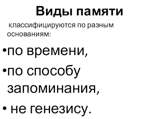 Виды памяти классифицируются по разным основаниям: по времени, по способу запоминания, не генезису.