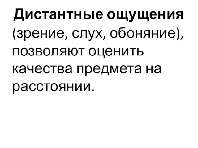 Дистантные ощущения (зрение, слух, обоняние), позволяют оценить качества предмета на расстоянии.