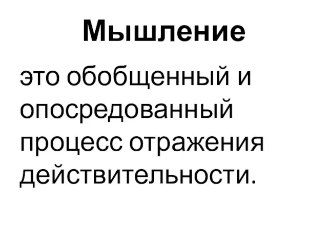 Мышление это обобщенный и опосредованный процесс отражения действительности.