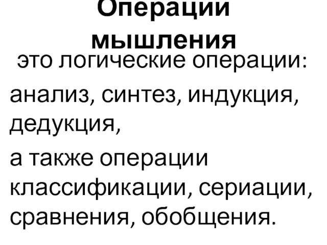 Операции мышления это логические операции: анализ, синтез, индукция, дедукция, а также операции классификации, сериации, сравнения, обобщения.