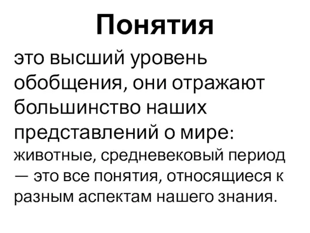 Понятия это высший уровень обобщения, они отражают большинство наших представлений о