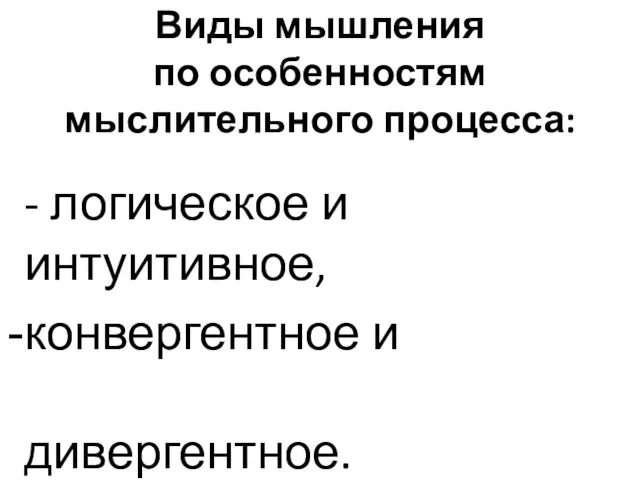 Виды мышления по особенностям мыслительного процесса: - логическое и интуитивное, конвергентное и дивергентное.